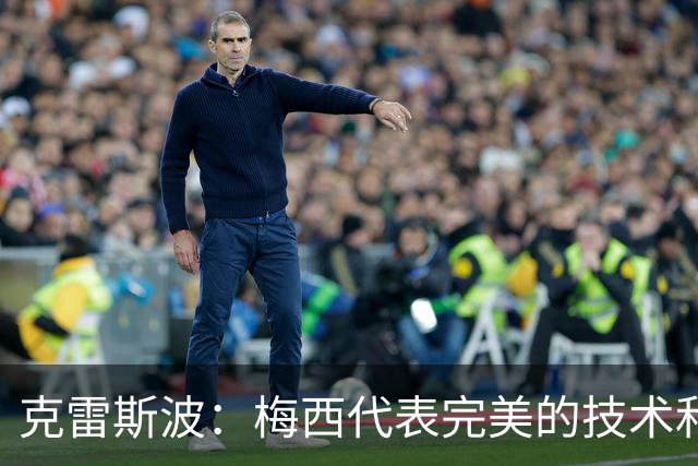 克雷斯波：梅西代表完美的技术和始终保持在极高水平的稳定性